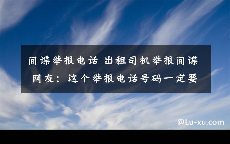 间谍举报电话 出租司机举报间谍 网友：这个举报电话号码一定要记牢