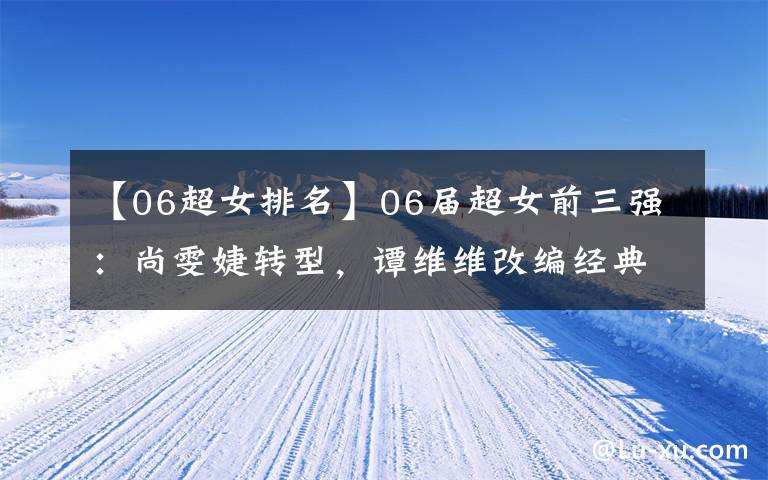 【06超女排名】06届超女前三强：尚雯婕转型，谭维维改编经典致歉，她发展最差