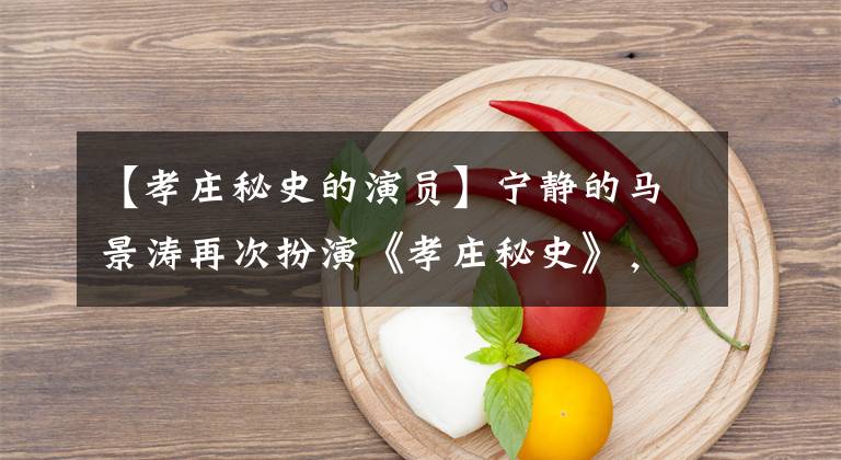 【孝庄秘史的演员】宁静的马景涛再次扮演《孝庄秘史》，盘点你永远忘不了的经典国产剧