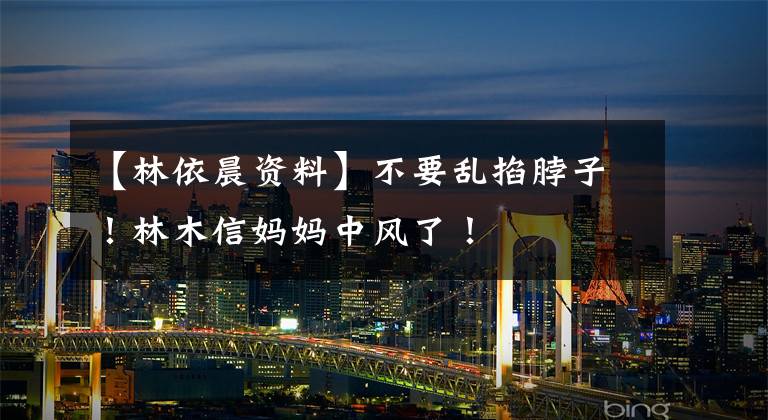 【林依晨资料】不要乱掐脖子！林木信妈妈中风了！