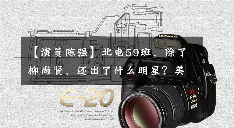 【演员陈强】北电59班，除了柳尚贤，还出了什么明星？美丽的“辫子”又是谁