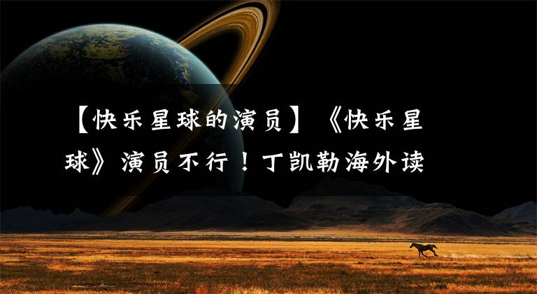【快乐星球的演员】《快乐星球》演员不行！丁凯勒海外读书，多面体保送北京大学