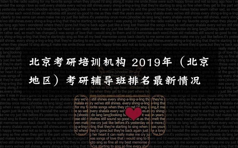北京考研培训机构 2019年（北京地区）考研辅导班排名最新情况