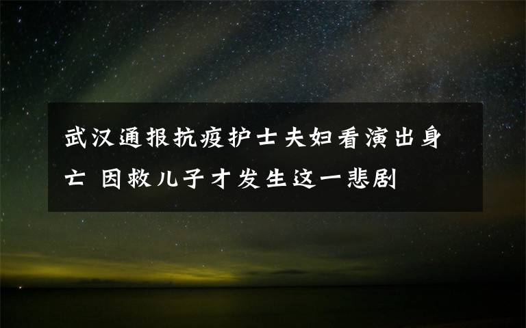 武汉通报抗疫护士夫妇看演出身亡 因救儿子才发生这一悲剧