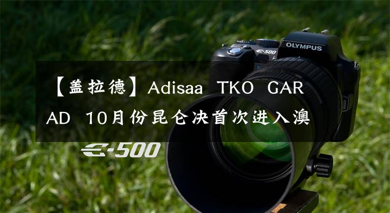 【盖拉德】Adisaa  TKO  GARAD  10月份昆仑决首次进入澳大利亚