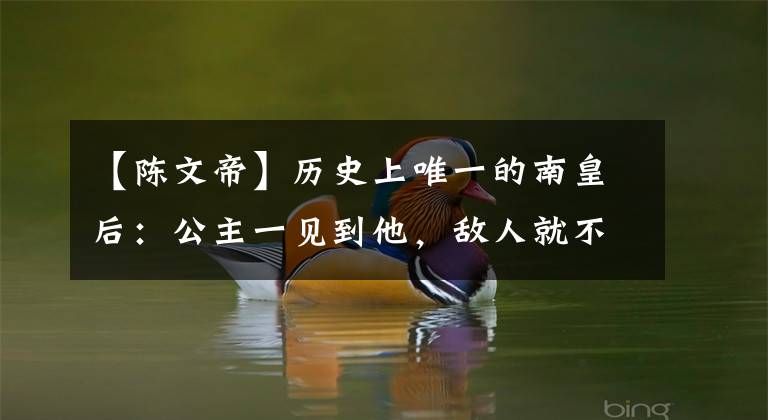 【陈文帝】历史上唯一的南皇后：公主一见到他，敌人就不忍心动刀了。