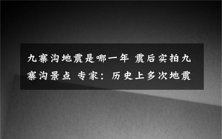 九寨沟地震是哪一年 震后实拍九寨沟景点 专家：历史上多次地震塑造出九寨沟独特的美