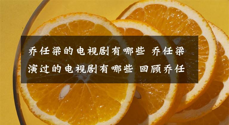 乔任梁的电视剧有哪些 乔任梁演过的电视剧有哪些 回顾乔任梁曾出演过的电视剧