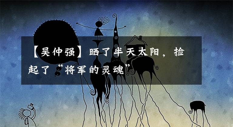 【吴仲强】晒了半天太阳，捡起了“将军的灵魂”