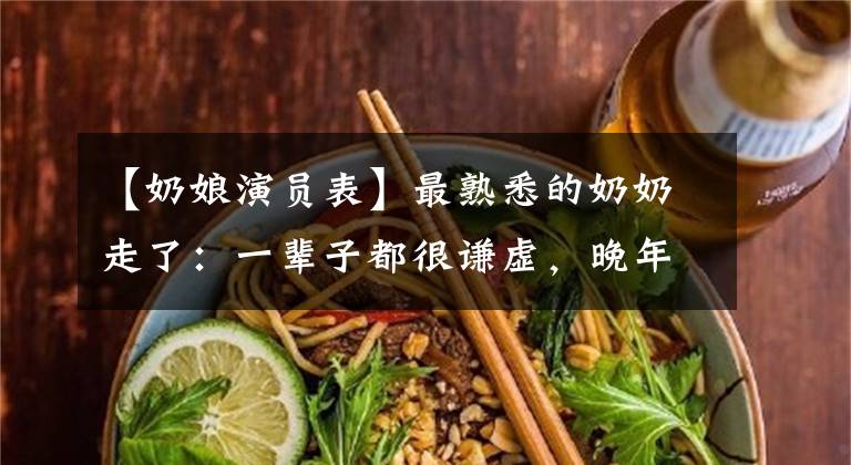 【奶娘演员表】最熟悉的奶奶走了：一辈子都很谦虚，晚年也因为“像保姆一样”没能上台而感到遗憾。
