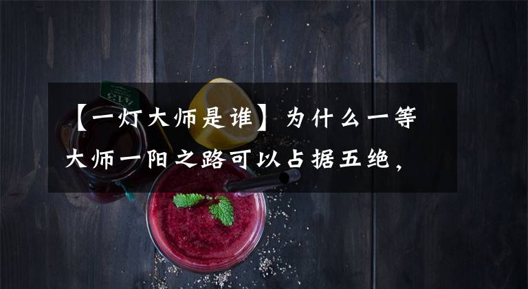 【一灯大师是谁】为什么一等大师一阳之路可以占据五绝，而丁正淳在《天龙》里却是废柴？
