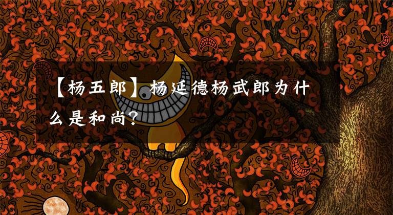 【杨五郎】杨延德杨武郎为什么是和尚？