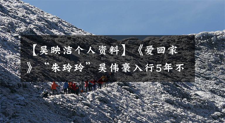【吴映洁个人资料】《爱回家》“朱玲玲”吴伟豪入行5年不知道的10件事。