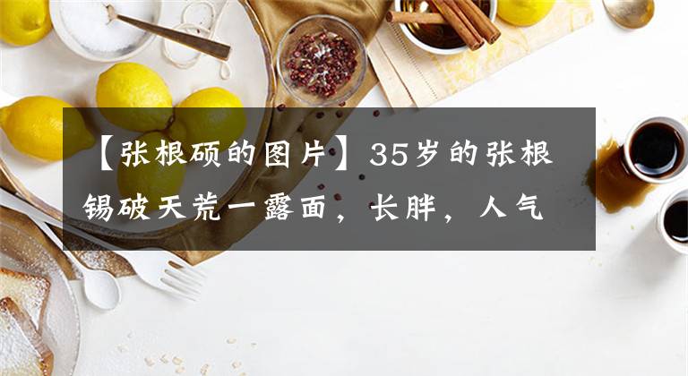 【张根硕的图片】35岁的张根锡破天荒一露面，长胖，人气就会急剧下降，年轻的颜值谁也赢不了。
