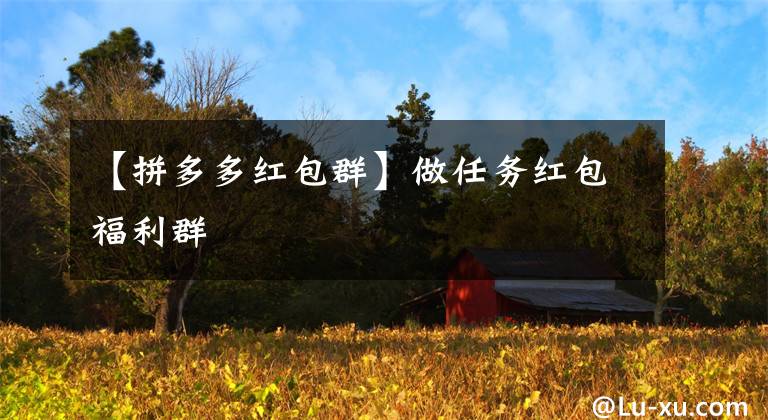 【拼多多红包群】做任务红包福利群