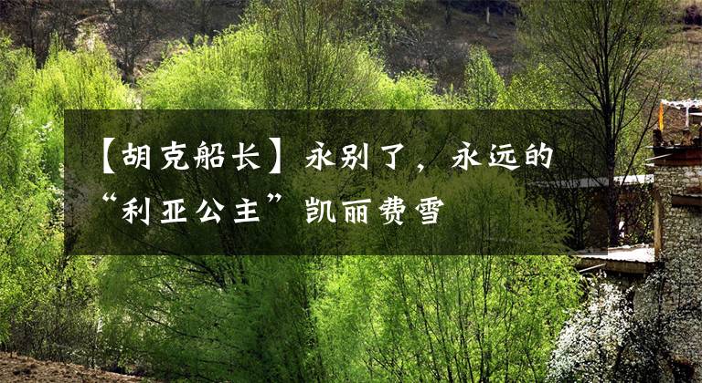 【胡克船长】永别了，永远的“利亚公主”凯丽费雪