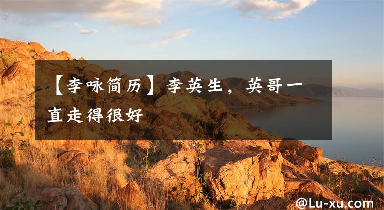 【李咏简历】李英生，英哥一直走得很好