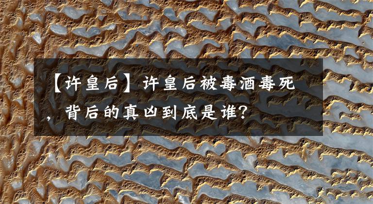 【许皇后】许皇后被毒酒毒死，背后的真凶到底是谁？