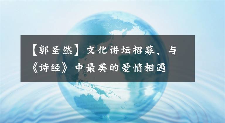 【郭圣然】文化讲坛招募，与《诗经》中最美的爱情相遇