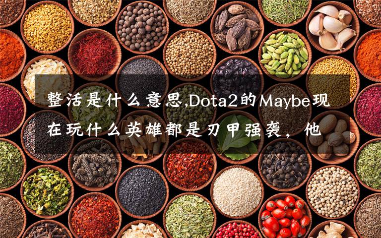 整活是什么意思,Dota2的Maybe现在玩什么英雄都是刃甲强袭，他这样是不是在