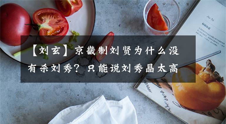 【刘玄】京畿制刘贤为什么没有杀刘秀？只能说刘秀晶太高了。