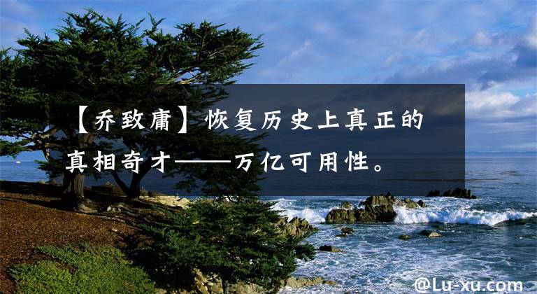 【乔致庸】恢复历史上真正的真相奇才——万亿可用性。