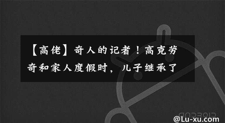 【高佬】奇人的记者！高克劳奇和家人度假时，儿子继承了父亲的竹竿腿