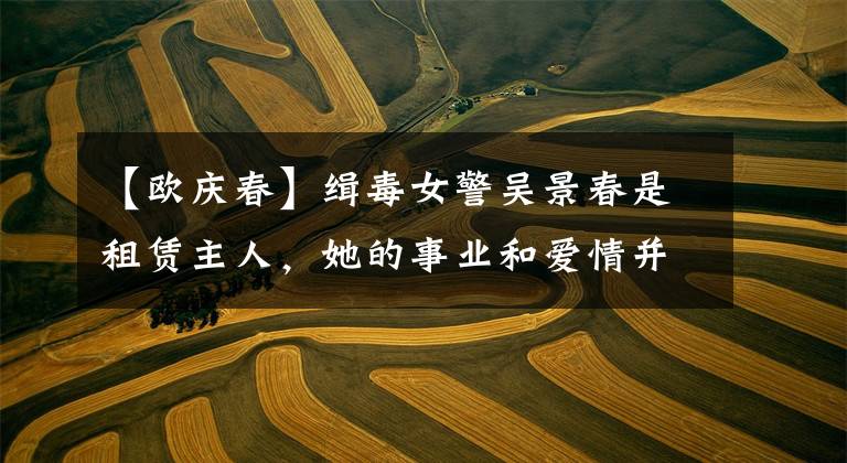 【欧庆春】缉毒女警吴景春是租赁主人，她的事业和爱情并肩作战