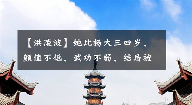 【洪凌波】她比杨大三四岁，颜值不低，武功不弱，结局被师父打死。可惜