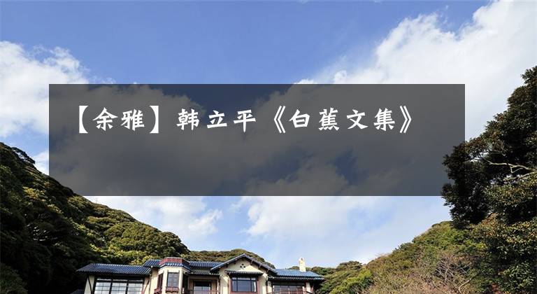 【余雅】韩立平《白蕉文集》