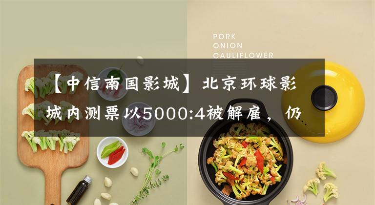 【中信南国影城】北京环球影城内测票以5000:4被解雇，仍有黄牛喊年底接送。