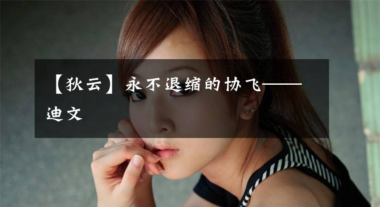 【狄云】永不退缩的协飞——迪文