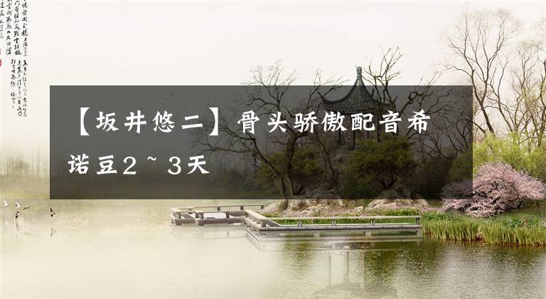 【坂井悠二】骨头骄傲配音希诺豆2 ~ 3天