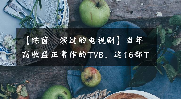 【陈茵媺演过的电视剧】当年高收益正常作的TVB，这16部TVB破案剧可以说是经典。