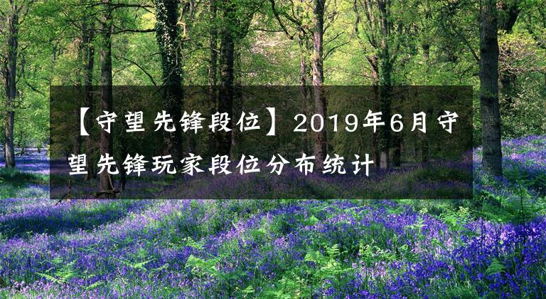 【守望先锋段位】2019年6月守望先锋玩家段位分布统计