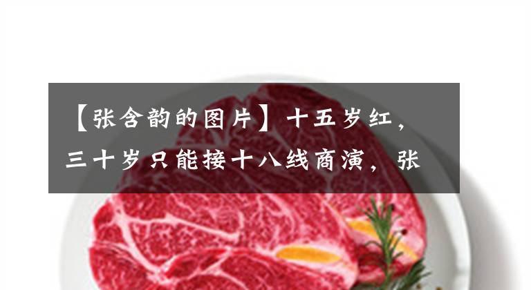 【张含韵的图片】十五岁红，三十岁只能接十八线商演，张咸云几年经历了什么？