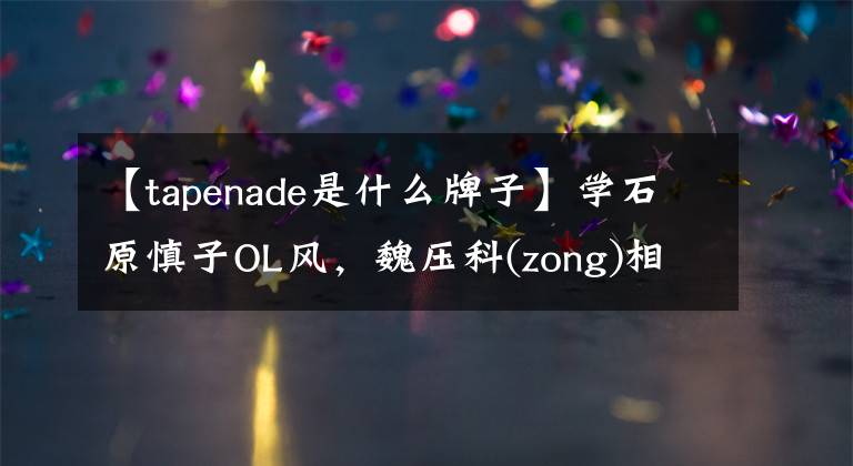 【tapenade是什么牌子】学石原慎子OL风，魏压科(zong)相(Cai)很快爱上了我。