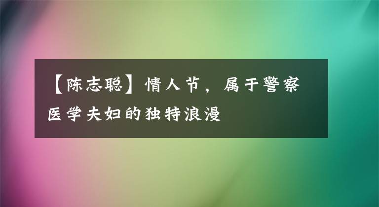 【陈志聪】情人节，属于警察医学夫妇的独特浪漫