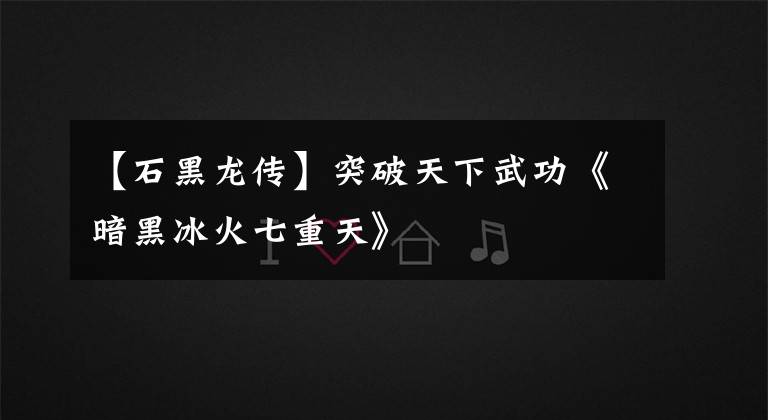 【石黑龙传】突破天下武功《暗黑冰火七重天》