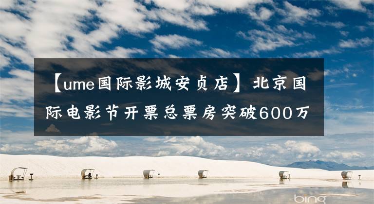 【ume国际影城安贞店】北京国际电影节开票总票房突破600万韩元
