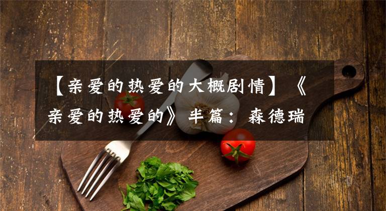 【亲爱的热爱的大概剧情】《亲爱的热爱的》半篇：森德瑞拉——父亲董事长甜蜜的妻子48