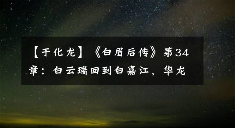 【于化龙】《白眉后传》第34章：白云瑞回到白嘉江，华龙遭难的九龙山。