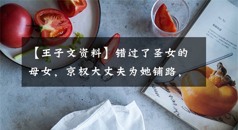 【王子文资料】错过了圣女的母女，京权大丈夫为她铺路，王梓源是什么出身？