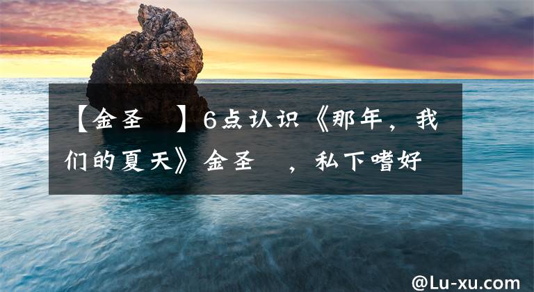 【金圣喆】6点认识《那年，我们的夏天》金圣喆，私下嗜好、理想型公开