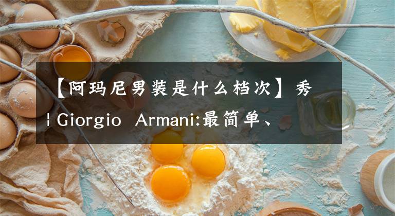 【阿玛尼男装是什么档次】秀| Giorgio  Armani:最简单、最整洁的是最好的男士风格。