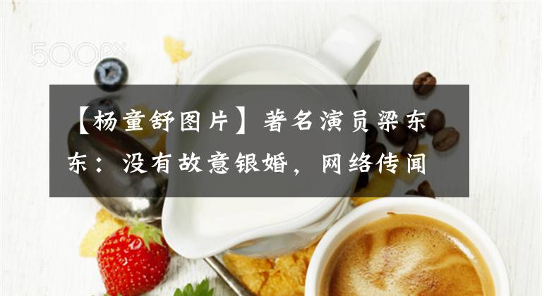 【杨童舒图片】著名演员梁东东：没有故意银婚，网络传闻困扰了她很多年。