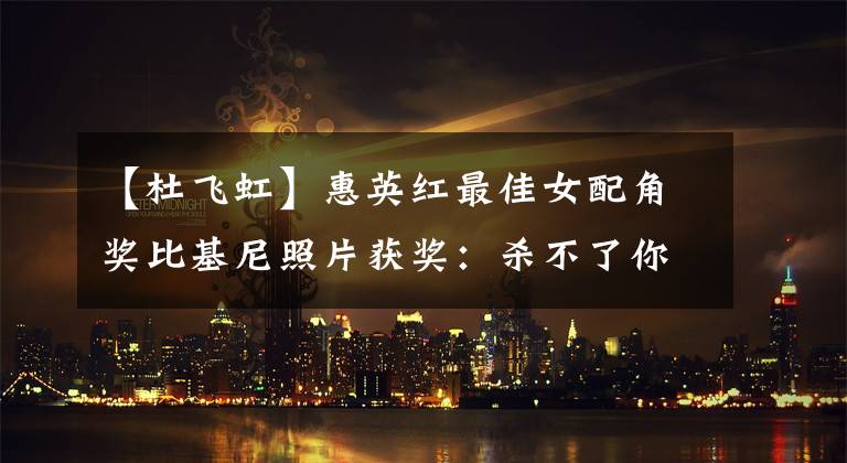 【杜飞虹】惠英红最佳女配角奖比基尼照片获奖：杀不了你的人最终会让你变得强大。