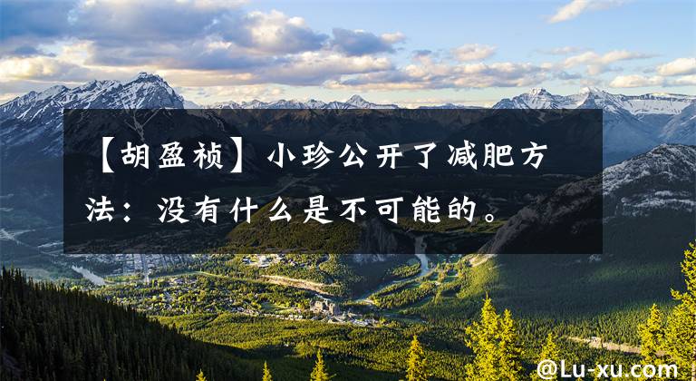 【胡盈祯】小珍公开了减肥方法：没有什么是不可能的。