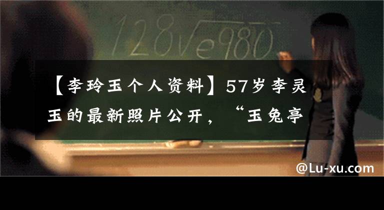 【李玲玉个人资料】57岁李灵玉的最新照片公开，“玉兔亭”风采依旧。现在以混血者为荣