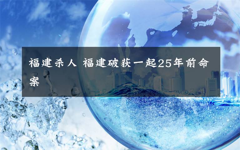 福建杀人 福建破获一起25年前命案